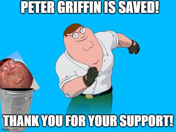 Peter Griffin is saved!! | PETER GRIFFIN IS SAVED! THANK YOU FOR YOUR SUPPORT! | image tagged in peter griffin,fortnite | made w/ Imgflip meme maker