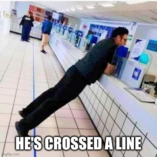 cross the line | HE'S CROSSED A LINE | image tagged in cross the line | made w/ Imgflip meme maker