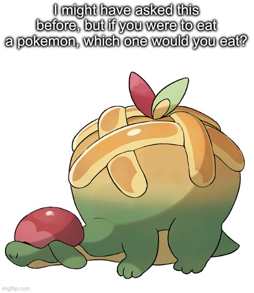 Appletun, one of the few good things in sword and shield | I might have asked this before, but if you were to eat a pokemon, which one would you eat? | image tagged in appletun | made w/ Imgflip meme maker
