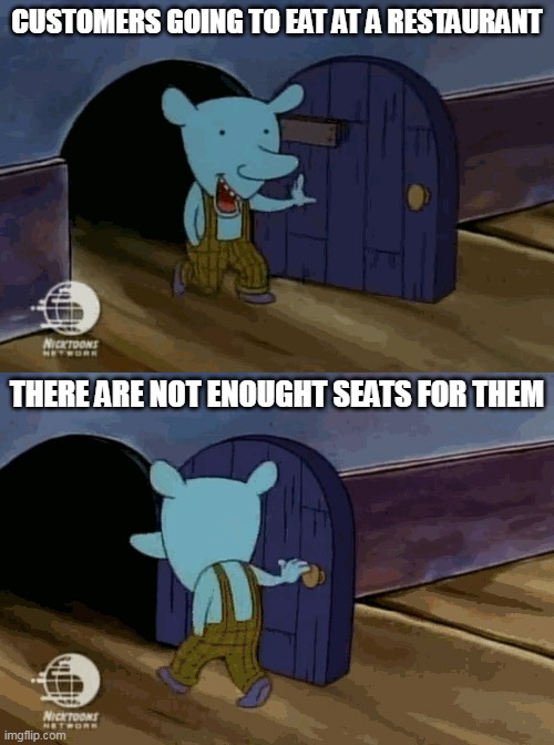 mouse entering and leaving | CUSTOMERS GOING TO EAT AT A RESTAURANT; THERE ARE NOT ENOUGHT SEATS FOR THEM | image tagged in mouse entering and leaving,restaurant,winslow,catdog | made w/ Imgflip meme maker