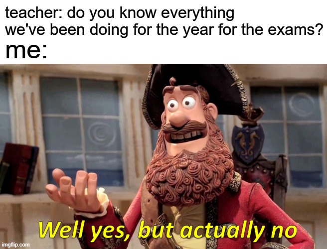 exams | teacher: do you know everything we've been doing for the year for the exams? me: | image tagged in memes,well yes but actually no | made w/ Imgflip meme maker