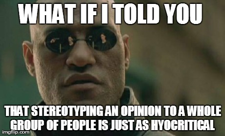 Matrix Morpheus Meme | WHAT IF I TOLD YOU  THAT STEREOTYPING AN OPINION TO A WHOLE GROUP OF PEOPLE IS JUST AS HYOCRITICAL | image tagged in memes,matrix morpheus | made w/ Imgflip meme maker