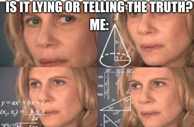 Math lady/Confused lady | IS IT LYING OR TELLING THE TRUTH? ME: | image tagged in math lady/confused lady | made w/ Imgflip meme maker