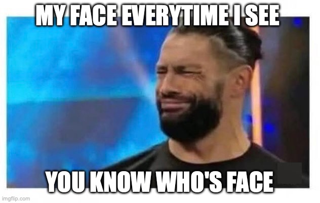 MY FACE EVERYTIME I SEE YOU KNOW WHO'S FACE | MY FACE EVERYTIME I SEE; YOU KNOW WHO'S FACE | image tagged in funny,face | made w/ Imgflip meme maker