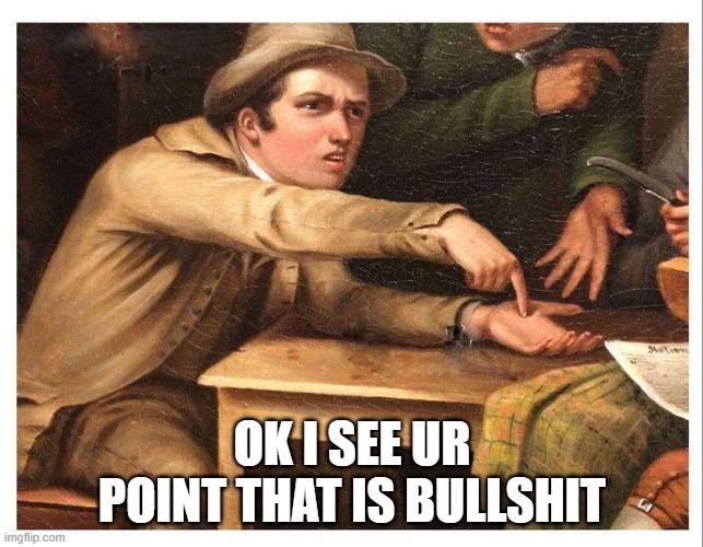give me | OK I SEE UR POINT THAT IS BULLSHIT | image tagged in give me | made w/ Imgflip meme maker