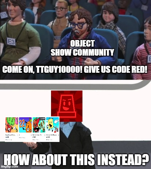 Code Red will never release | OBJECT SHOW COMMUNITY; COME ON, TTGUY10000! GIVE US CODE RED! HOW ABOUT THIS INSTEAD? | image tagged in give us x,object shows,osc,code red | made w/ Imgflip meme maker