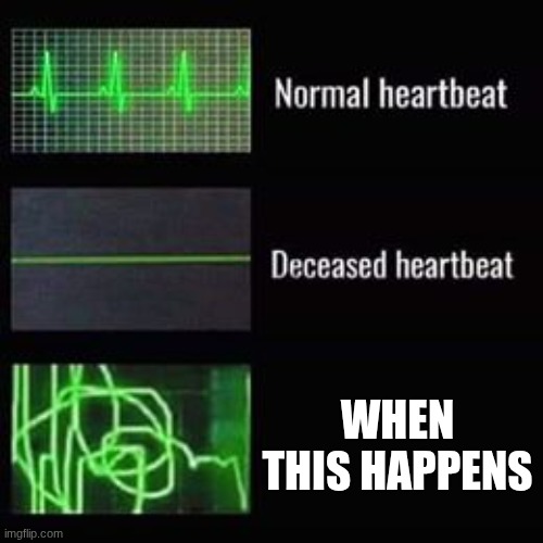 heartbeat rate | WHEN THIS HAPPENS | image tagged in heartbeat rate | made w/ Imgflip meme maker