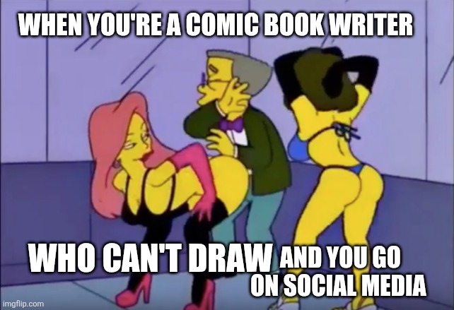 I don't see a difference. | WHEN YOU'RE A COMIC BOOK WRITER; WHO CAN'T DRAW; AND YOU GO ON SOCIAL MEDIA | image tagged in smithers vs strippers | made w/ Imgflip meme maker