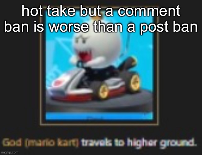 he hath ascended | hot take but a comment ban is worse than a post ban | image tagged in he hath ascended | made w/ Imgflip meme maker