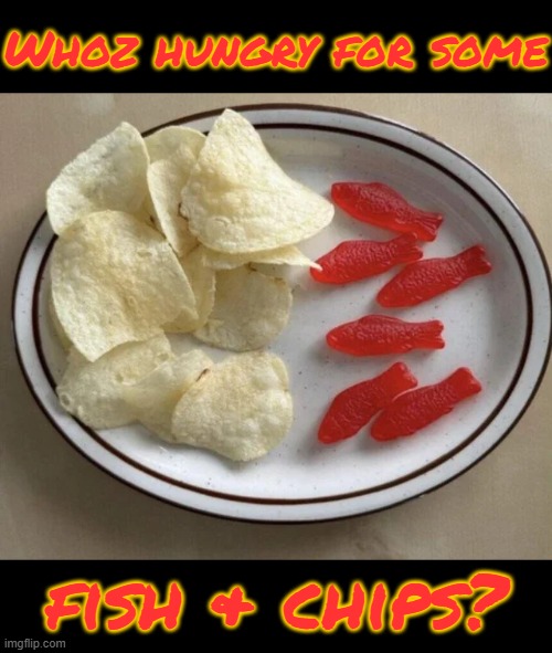 Whoz hungry for some; fish & chips? | made w/ Imgflip meme maker