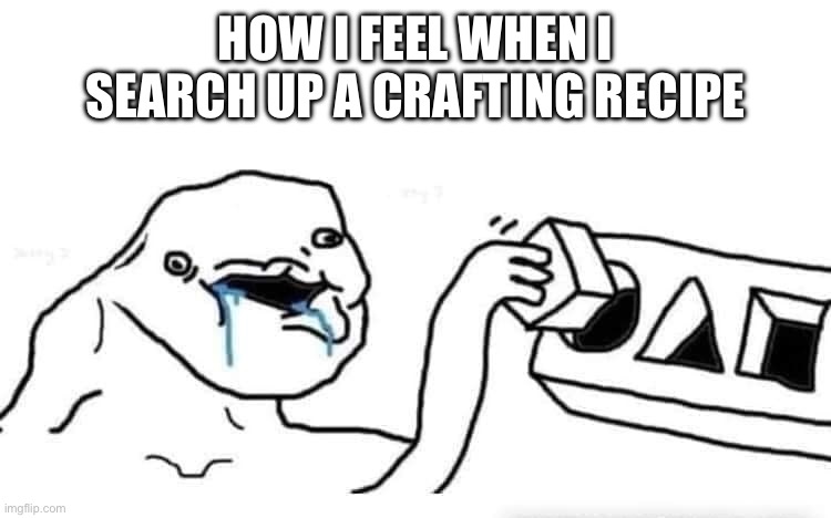 Image Title | HOW I FEEL WHEN I SEARCH UP A CRAFTING RECIPE | image tagged in stupid dumb drooling puzzle | made w/ Imgflip meme maker