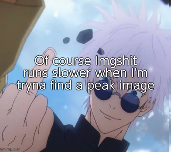 Of course Imgshit runs slower when I'm tryna find a peak image | made w/ Imgflip meme maker