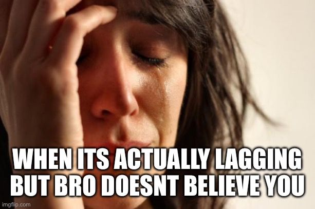 Image Title | WHEN ITS ACTUALLY LAGGING BUT BRO DOESNT BELIEVE YOU | image tagged in memes,first world problems | made w/ Imgflip meme maker
