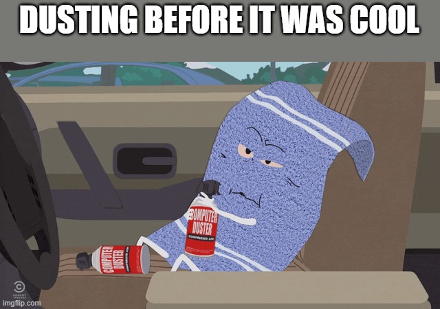 DUSTING BEFORE IT WAS COOL | image tagged in comedy | made w/ Imgflip meme maker