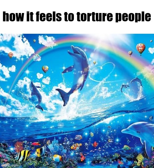 ​ | how it feels to torture people | image tagged in symphony meme | made w/ Imgflip meme maker