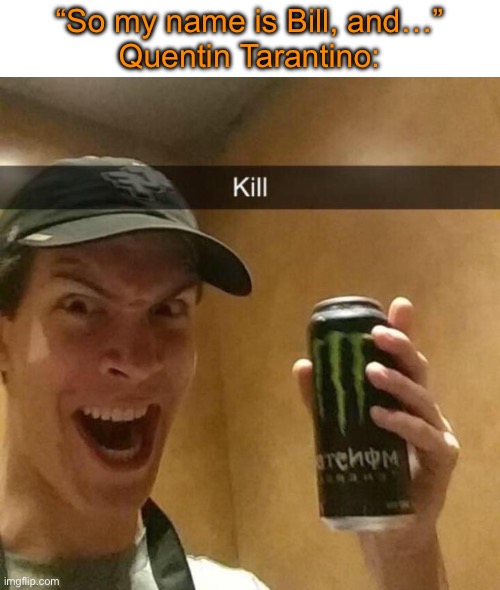 Kill guy | “So my name is Bill, and…”
Quentin Tarantino: | image tagged in kill guy | made w/ Imgflip meme maker