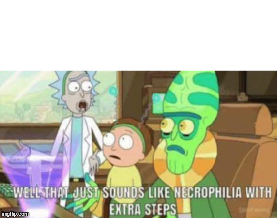 necrophilia with extra steps | image tagged in necrophilia with extra steps | made w/ Imgflip meme maker