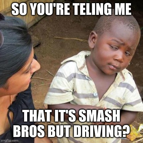 Third World Skeptical Kid Meme | SO YOU'RE TELING ME THAT IT'S SMASH BROS BUT DRIVING? | image tagged in memes,third world skeptical kid | made w/ Imgflip meme maker