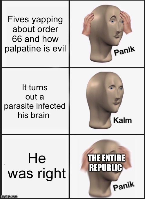 Gulp | Fives yapping about order 66 and how palpatine is evil; It turns out a parasite infected his brain; He was right; THE ENTIRE REPUBLIC | image tagged in memes,panik kalm panik | made w/ Imgflip meme maker