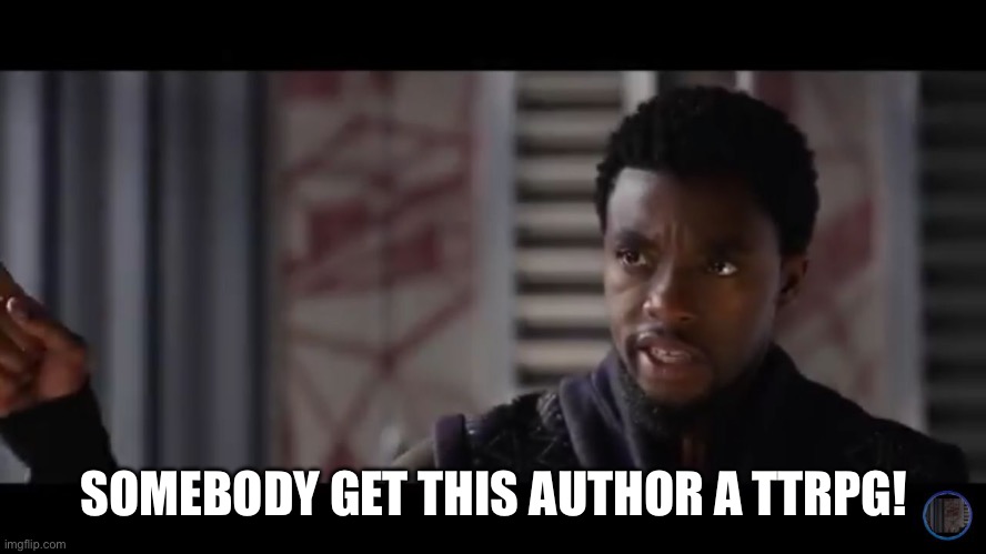 Black Panther - Get this man a shield | SOMEBODY GET THIS AUTHOR A TTRPG! | image tagged in black panther - get this man a shield | made w/ Imgflip meme maker