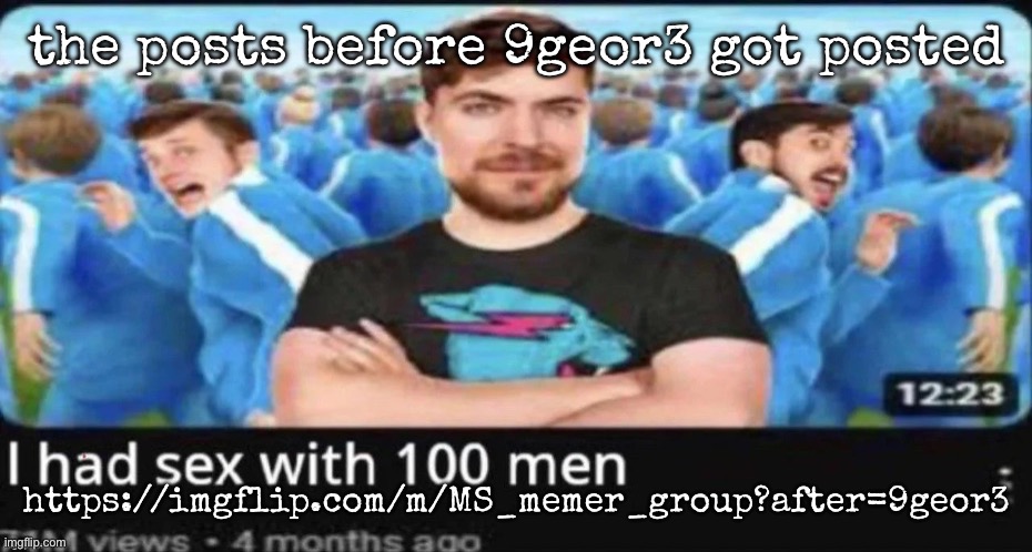 the posts before 9geor3 got posted; https://imgflip.com/m/MS_memer_group?after=9geor3 | image tagged in msmg,9geor3 | made w/ Imgflip meme maker