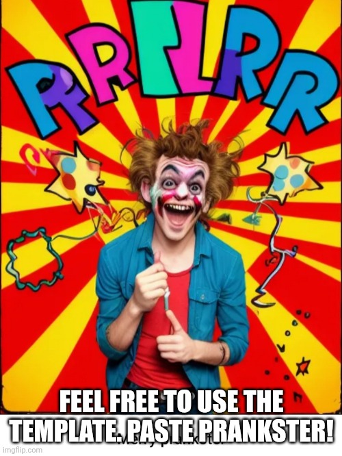 FEEL FREE TO USE THE TEMPLATE. PASTE PRANKSTER! | image tagged in paste prankster | made w/ Imgflip meme maker