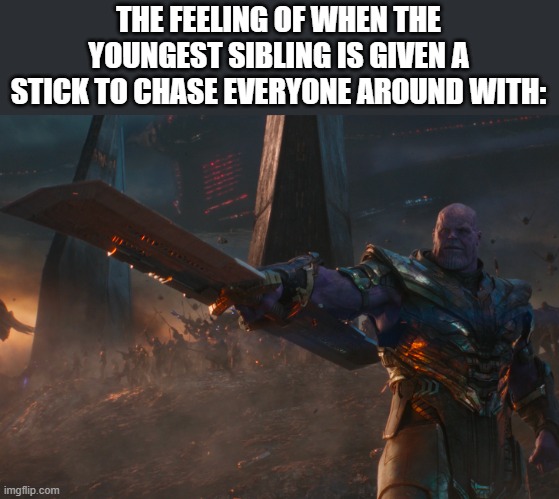 run. | THE FEELING OF WHEN THE YOUNGEST SIBLING IS GIVEN A STICK TO CHASE EVERYONE AROUND WITH: | image tagged in thanos pointing sword | made w/ Imgflip meme maker