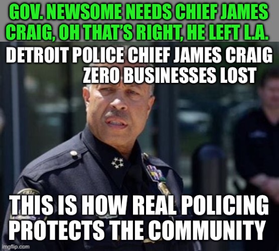 No BLM riots in Detroit , thank Chief James Craig | GOV. NEWSOME NEEDS CHIEF JAMES CRAIG, OH THAT’S RIGHT, HE LEFT L.A. | image tagged in gifs,riots,california,illegal aliens,ice | made w/ Imgflip meme maker