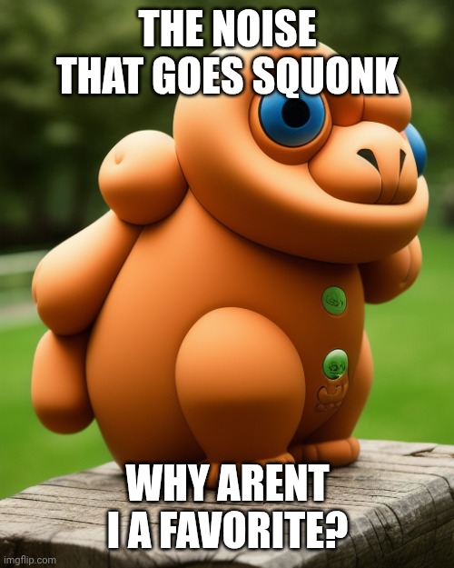 THE NOISE THAT GOES SQUONK WHY ARENT I A FAVORITE? | image tagged in the noise that goes squonk | made w/ Imgflip meme maker