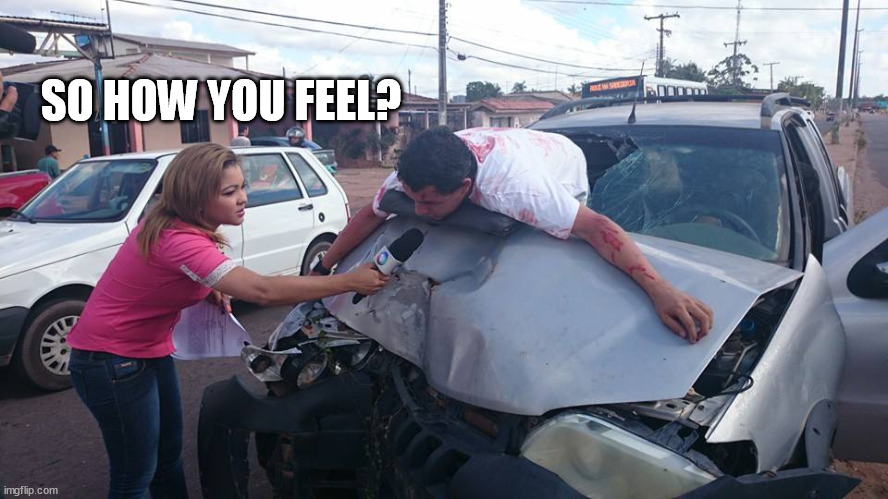 Car Accident Reporter | SO HOW YOU FEEL? | image tagged in car accident reporter | made w/ Imgflip meme maker