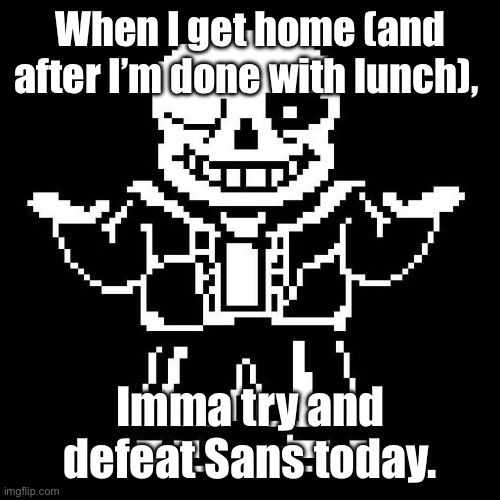 Day 2 starts when I get home, finals days are faster. | When I get home (and after I’m done with lunch), Imma try and defeat Sans today. | image tagged in sans undertale | made w/ Imgflip meme maker