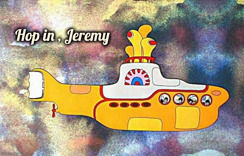 Yellow Submarine | Hop in , Jeremy | image tagged in yellow submarine | made w/ Imgflip meme maker