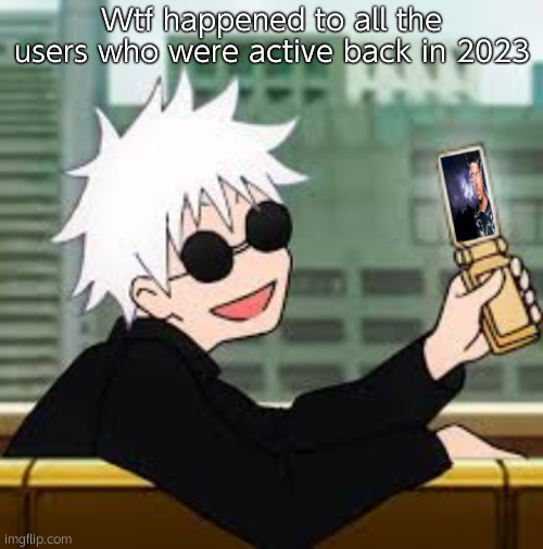 Like Darthswede | Wtf happened to all the users who were active back in 2023 | image tagged in gojo satoru lowtiergod | made w/ Imgflip meme maker