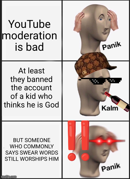 Panik Kalm Panik | YouTube moderation is bad; At least they banned the account of a kid who thinks he is God; BUT SOMEONE WHO COMMONLY SAYS SWEAR WORDS STILL WORSHIPS HIM | image tagged in memes,panik kalm panik | made w/ Imgflip meme maker
