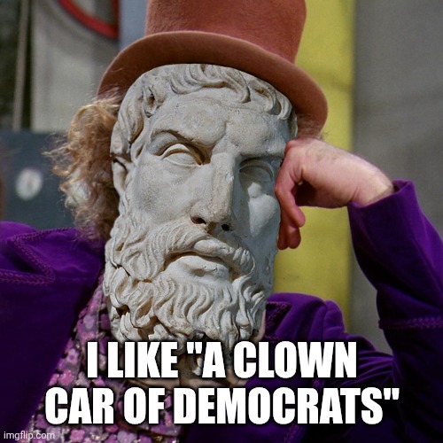 Epicurus | I LIKE "A CLOWN CAR OF DEMOCRATS" | image tagged in epicurus | made w/ Imgflip meme maker