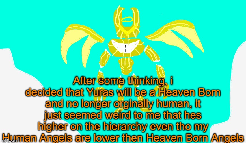 any objections or opinions on this | After some thinking, i decided that Yuras will be a Heaven Born and no longer orginally human, it just seemed weird to me that hes higher on the hierarchy even tho my Human Angels are lower then Heaven Born Angels | image tagged in armored yuras | made w/ Imgflip meme maker
