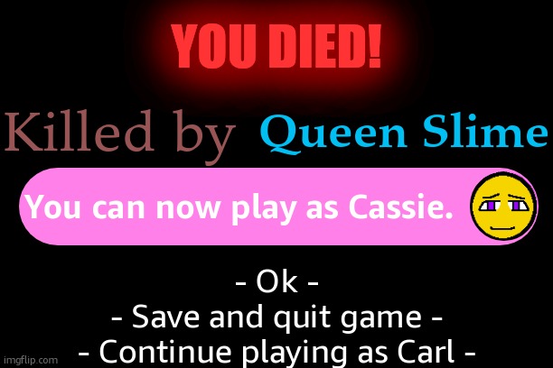 death | YOU DIED! Queen Slime; Killed by; You can now play as Cassie. - Ok -
- Save and quit game -
- Continue playing as Carl - | made w/ Imgflip meme maker