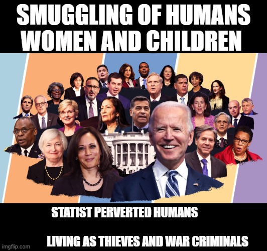 Biden's cabinet | SMUGGLING OF HUMANS WOMEN AND CHILDREN; STATIST PERVERTED HUMANS                                                               LIVING AS THIEVES AND WAR CRIMINALS | image tagged in biden's cabinet | made w/ Imgflip meme maker