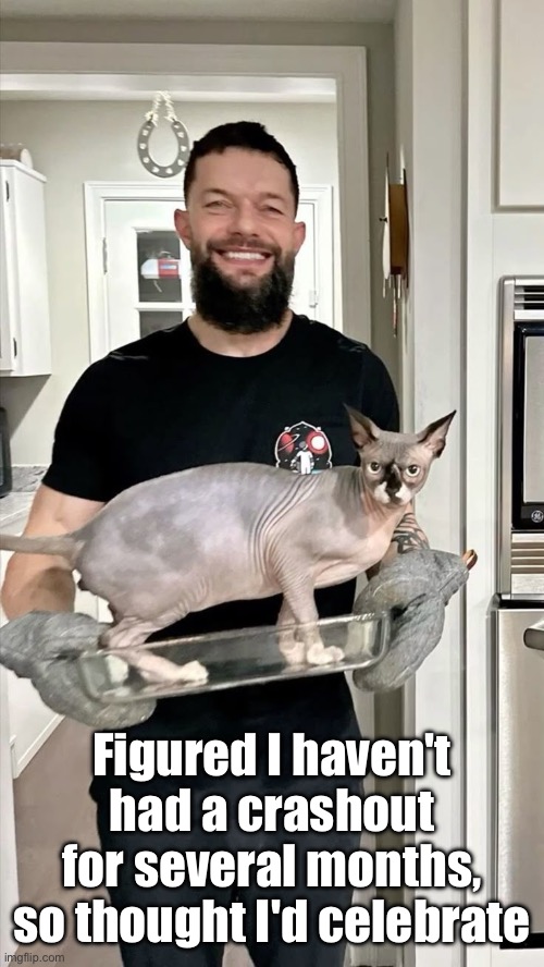 Figured I haven't had a crashout for several months, so thought I'd celebrate | made w/ Imgflip meme maker