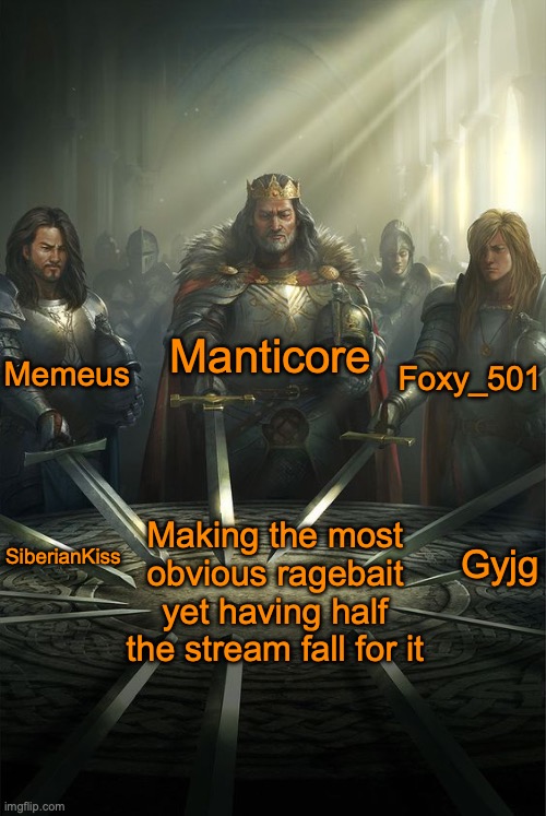 Apparently y'all won't learn | Manticore; Memeus; Foxy_501; Gyjg; Making the most obvious ragebait yet having half the stream fall for it; SiberianKiss | image tagged in knights of the round table | made w/ Imgflip meme maker