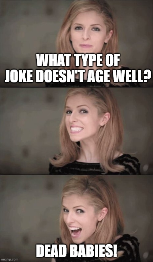 I dare you to question the tags | WHAT TYPE OF JOKE DOESN'T AGE WELL? DEAD BABIES! | image tagged in memes,bad pun anna kendrick,dead,babies,200 000 units are ready with a million more well on the way | made w/ Imgflip meme maker