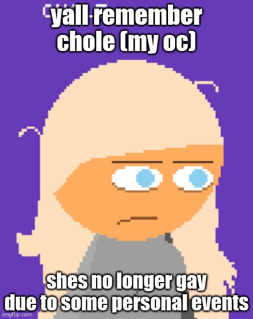 Why ts mf look so tired bruh | yall remember chole (my oc); shes no longer gay due to some personal events | image tagged in why ts mf look so tired bruh | made w/ Imgflip meme maker