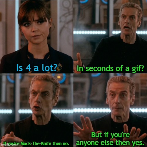 He makes videos and I like them | Is 4 a lot? In seconds of a gif? But if you're anyone else then yes. If you're Mack-The-Knife then no. | image tagged in is four a lot,smack | made w/ Imgflip meme maker