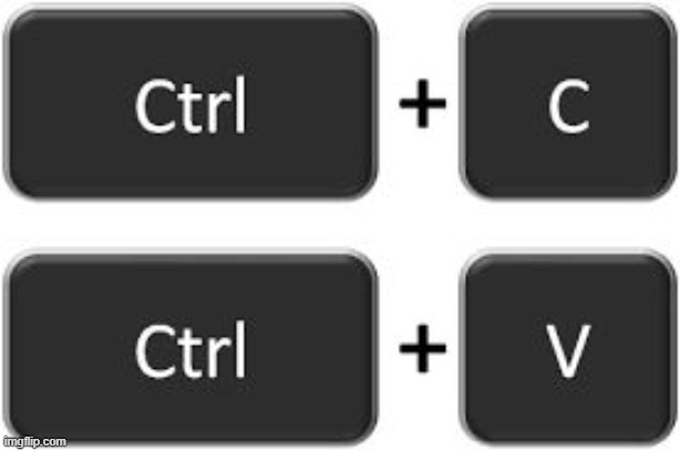 Ctrl + C Ctrl + V | image tagged in ctrl c ctrl v | made w/ Imgflip meme maker