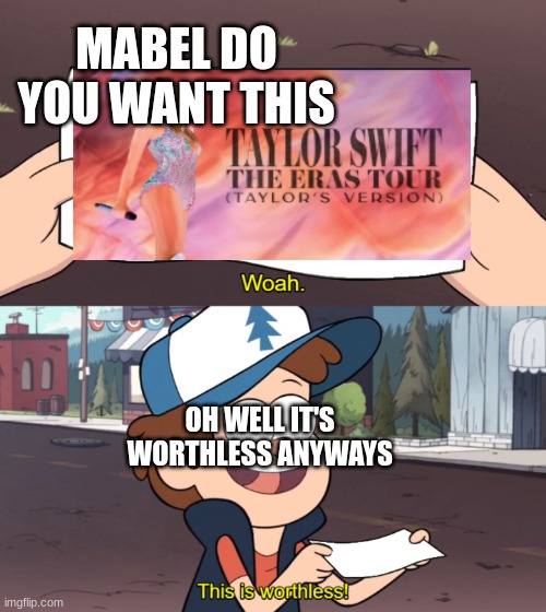 When the the eras tour is over | MABEL DO YOU WANT THIS; OH WELL IT'S WORTHLESS ANYWAYS | image tagged in this is worthless | made w/ Imgflip meme maker