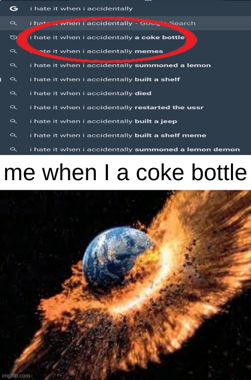 Please do not the coke bottle | me when I a coke bottle | image tagged in earth exploding,coke,memes,you have been eternally cursed for reading the tags | made w/ Imgflip meme maker