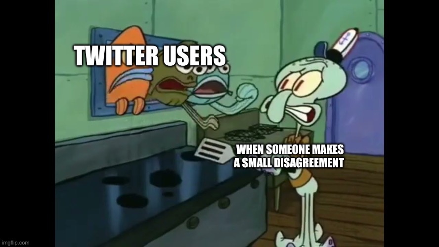 Spongebob | TWITTER USERS; WHEN SOMEONE MAKES A SMALL DISAGREEMENT | image tagged in spongebob | made w/ Imgflip meme maker