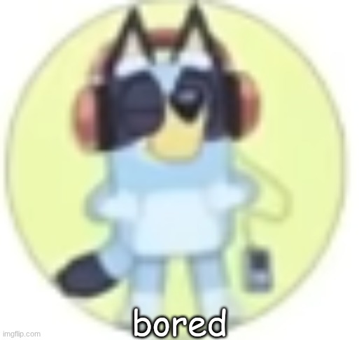 bluey low quality | bored | image tagged in bluey low quality | made w/ Imgflip meme maker