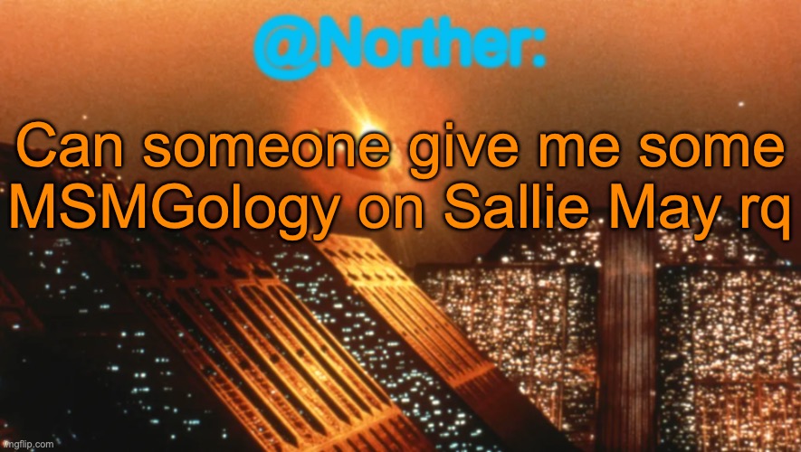 Norther announcement temp V1 (reworked) | Can someone give me some MSMGology on Sallie May rq | image tagged in norther announcement temp v1 reworked | made w/ Imgflip meme maker