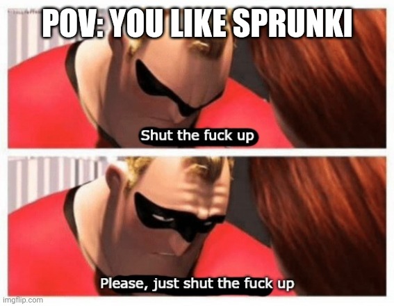 Shut up | POV: YOU LIKE SPRUNKI | image tagged in shut up | made w/ Imgflip meme maker